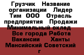 Грузчик › Название организации ­ Лидер Тим, ООО › Отрасль предприятия ­ Продажи › Минимальный оклад ­ 1 - Все города Работа » Вакансии   . Ханты-Мансийский,Советский г.